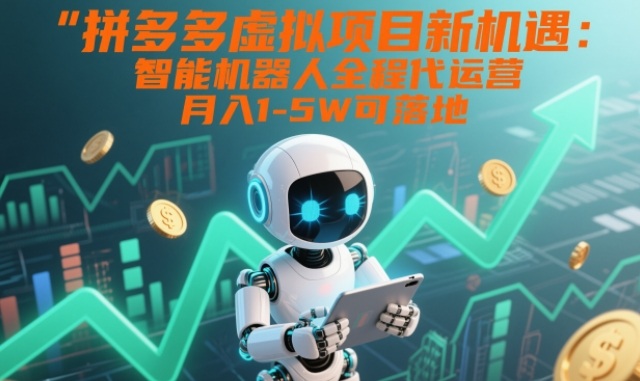 拼多多虚拟项目新机遇：智能机器人全程代运营，月入1-5W可落地【揭秘】-蓝海云网创