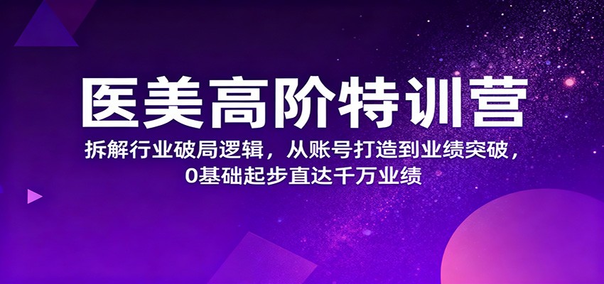 医美高阶特训营，拆解行业破局逻辑，从账号打造到业绩突破，0基础起步直达千万业绩-蓝海云网创