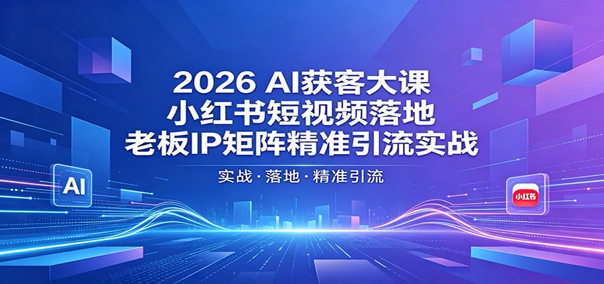 2026AI获客大课：小红书短视频落地，老板IP矩阵精准引流实战-蓝海云网创