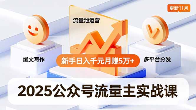 2025公众号流量主实战课，爆文写作、流量池运营、多平台分发，新手日入千元月赚5万+更新11月-蓝海云网创
