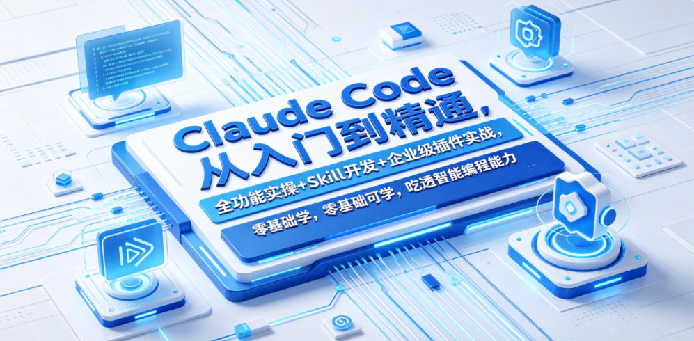 Claude Code从入门到精通，全功能实操+Skill开发+企业级插件实战，零基础可学，吃透智能编程全能力-蓝海云网创