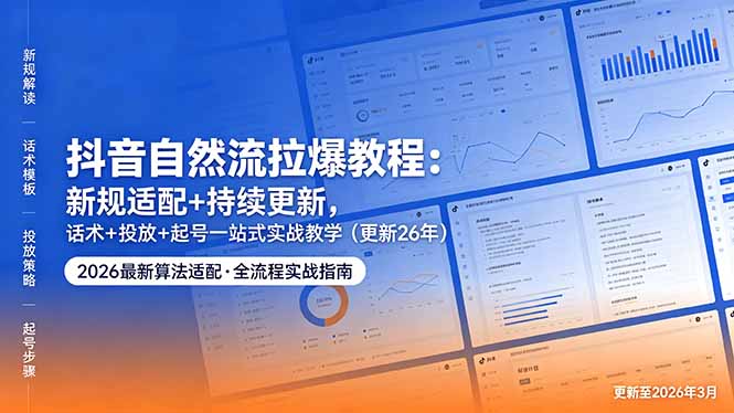 抖音自然流拉爆教程：新规适配+持续更新，话术+投放+起号一站式实战教学(更新26年5月11-蓝海云网创