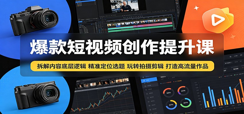 爆款短视频创作提升课：拆解内容底层逻辑，精准定位选题玩转拍摄剪辑打造高流量作品-蓝海云网创