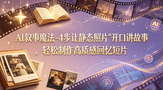 AI叙事魔法-4步让静态照片“开口讲故事”，轻松制作高质感回忆短片-蓝海云网创