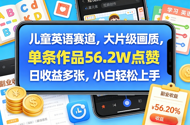 儿童英语赛道，大片级画质，单条作品56.2W点赞，日收益多张，小白轻松上手-蓝海云网创