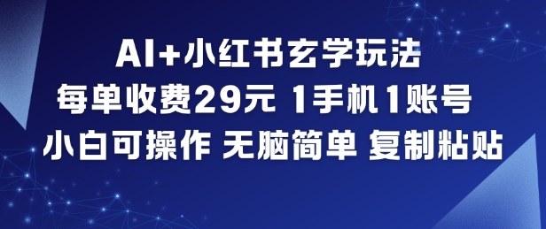AI+小红书玄学玩法，每单收费29米，1手机1账号，小白可操作，无脑简单复制粘贴-蓝海云网创