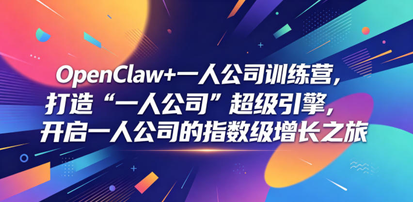 OpenClaw+一人公司训练营，打造“一人公司”超级引擎，开启一人公司的指数级增长之旅-蓝海云网创