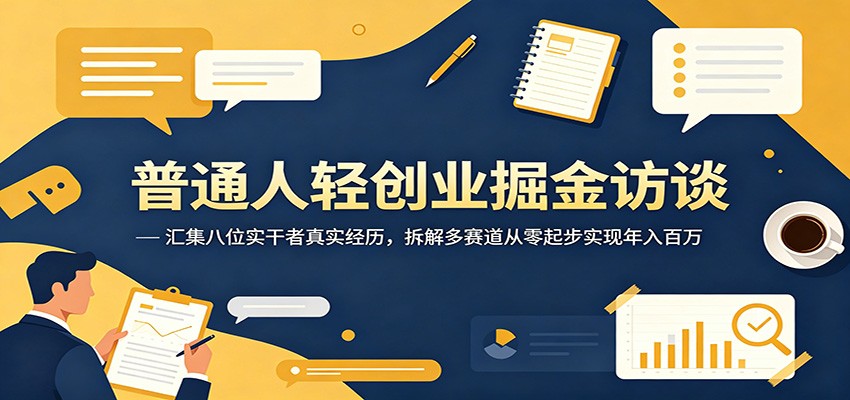 普通人轻创业掘金访谈：汇集八位实干者真实经历，拆解多赛道从零起步实现年入百万-蓝海云网创