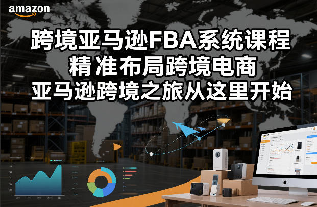 跨境亚马逊FBA系统课程，精准布局跨境电商，亚马逊跨境之旅从这里开始(更新)-蓝海云网创