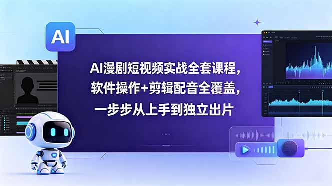 AI漫剧短视频实战全套课程，软件操作+剪辑配音全覆盖，一步步从上手到独立出片-蓝海云网创