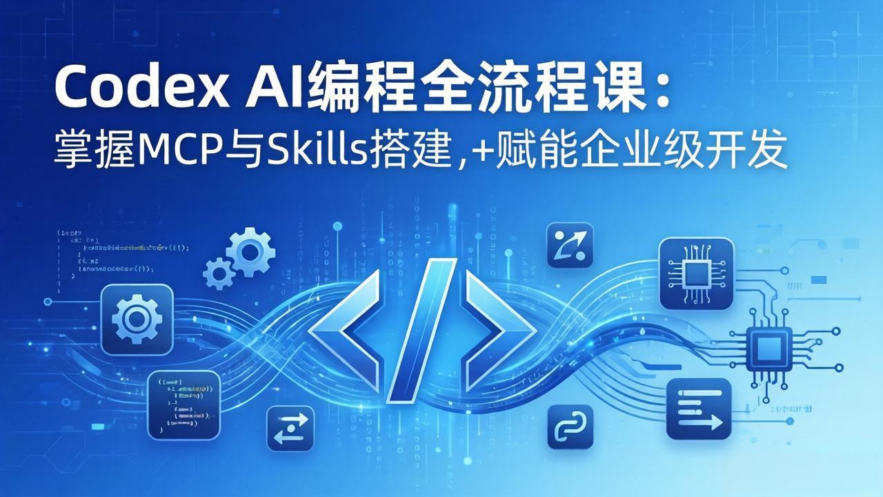 Codex AI编程全流程课：模块化教学+双项目实战，掌握MCP与Skills搭建，赋能企业级开发-蓝海云网创