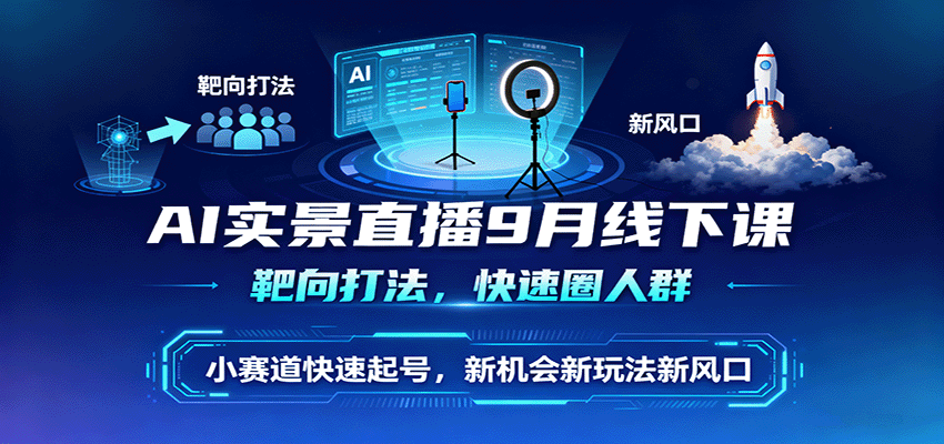 AI实景直播9月线下课,靶向打法,快速圈人群,小塞道快速起号,新机会新玩法新风口-蓝海云网创