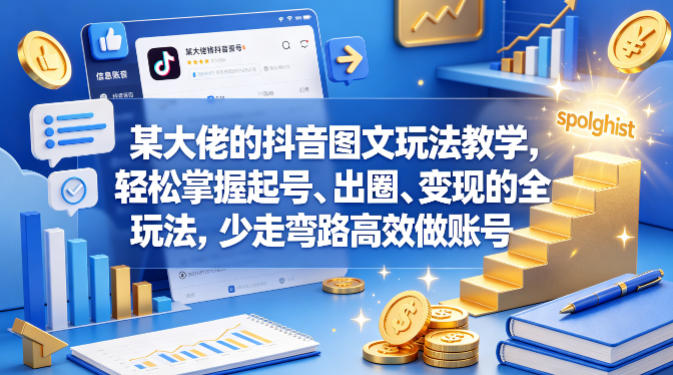 某大佬的抖音图文玩法教学，轻松掌握起号、出圈、变现的全套玩法，少走弯路高效做账号-蓝海云网创