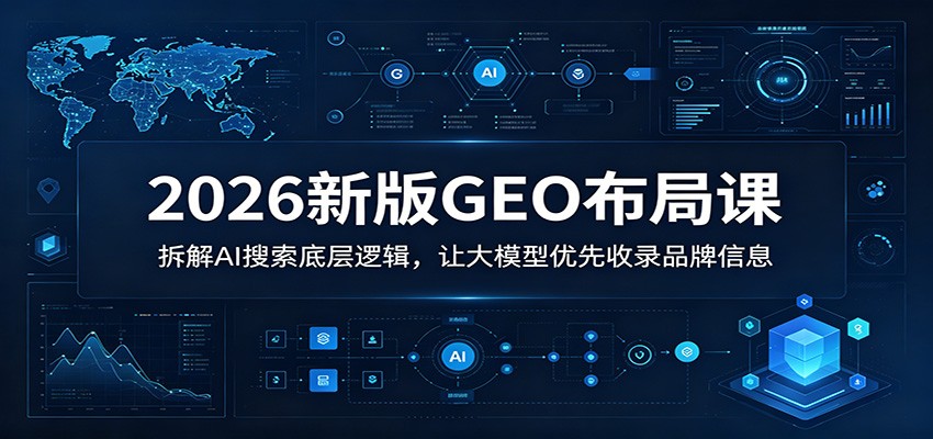 2026新版GEO布局课：拆解AI搜索底层逻辑，让大模型优先收录品牌信息-蓝海云网创