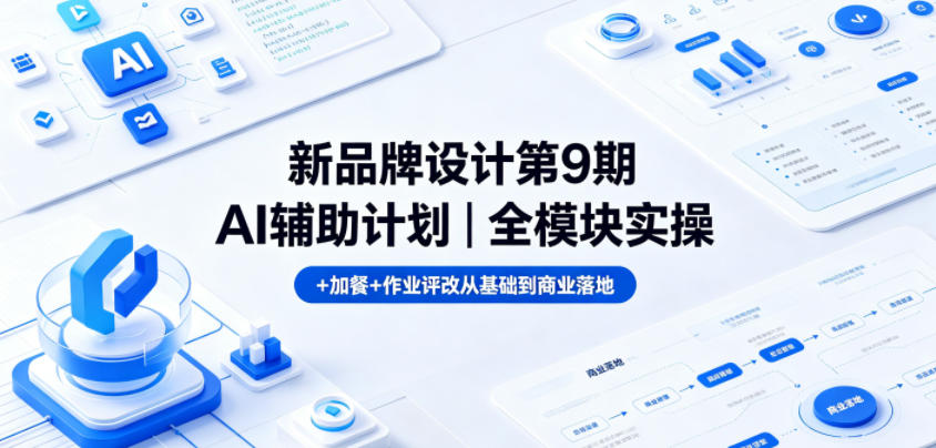 新品牌设计第9期AI辅助计划｜全模块实操+加餐+作业评改从基础到商业落地-蓝海云网创