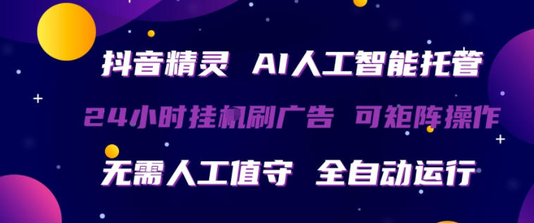 抖音精灵AI人工智能托管，24小时全自动刷广告，无需人工值守，可矩阵操作【揭秘】-蓝海云网创