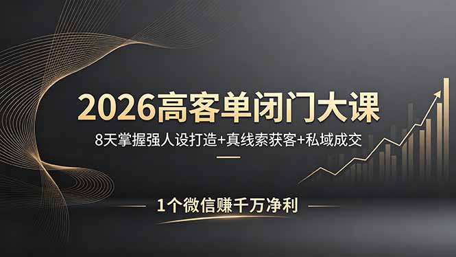 2026高客单闭门大课，8 天掌握强人设打造 + 真线索获客 + 私域成交，1 个微信赚千万净利-蓝海云网创