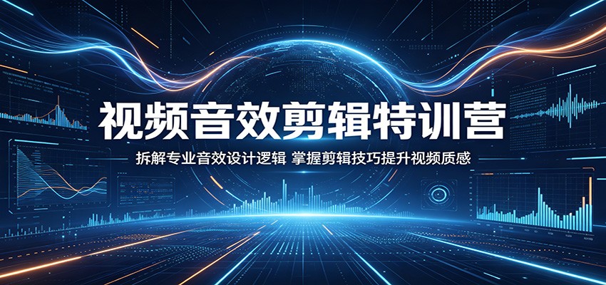 视频音效剪辑特训营：拆解专业音效设计逻辑，掌握剪辑技巧提升视频质感-蓝海云网创