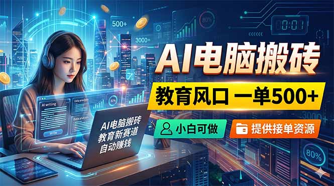 AI电脑搬砖，教育风口一单500+，小白可做，提供接单资源-蓝海云网创