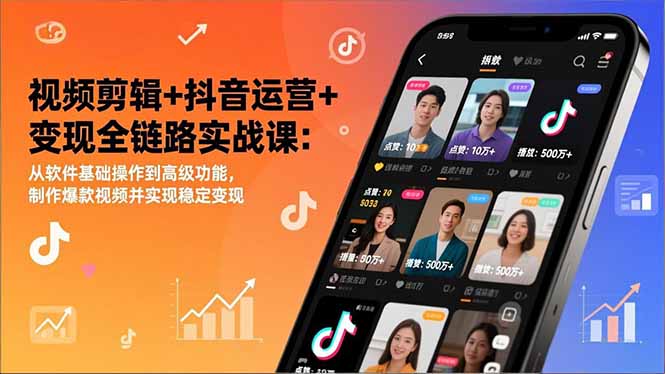 视频剪辑+抖音运营+变现全链路实战课：从软件基础操作到高级功能，制作爆款视频并实现稳定变现-蓝海云网创