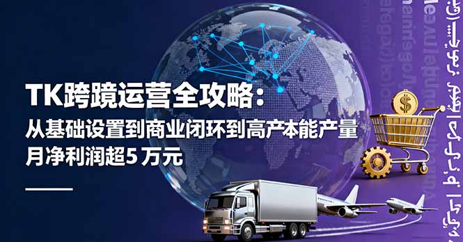 TK跨境运营全攻略:从基础设置到商业闭环到低成本量产,月净利润超5万美元-蓝海云网创