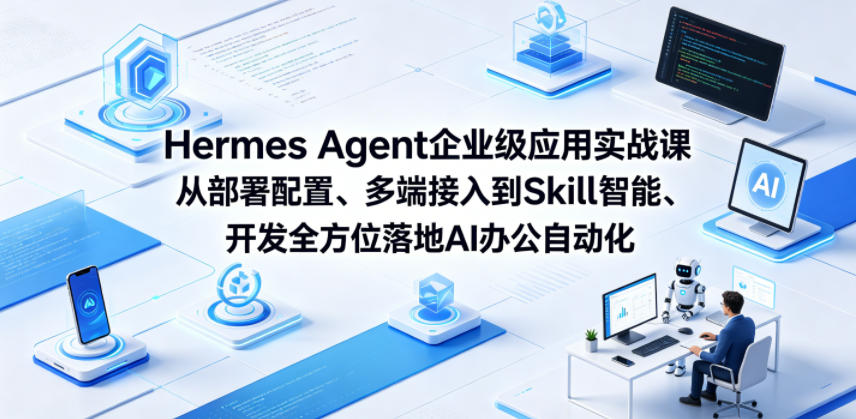 Hermes Agent企业级应用实战课从部署配置、多端接入到Skill智能开发全方位落地AI办公自动化-蓝海云网创