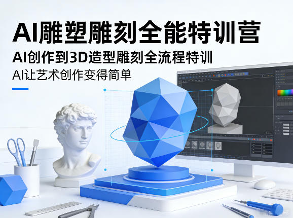 AI雕塑雕刻全能特训营，AI创作到3D造型雕刻全流程特训，AI让艺术创作变得简单-蓝海云网创