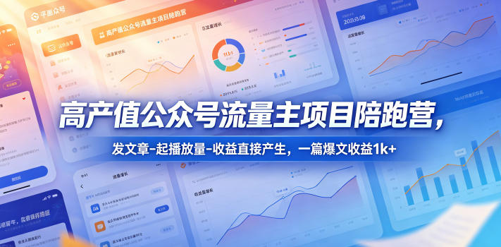高产值公众号流量主项目陪跑营，发文章-起播放量-收益直接产生，一篇爆文收益1k+-蓝海云网创