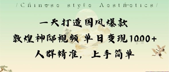 一天打造国风爆款敦煌神邸视频单日变现1k+人群精准，上手简单-蓝海云网创