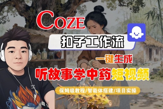 Coze扣子智能体工作流一键生成“听故事学中药“短视频,全流程保姆级教学-蓝海云网创