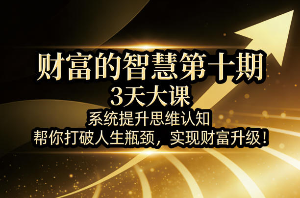 财富的智慧第十期，3天大课，系统提升思维认知，帮你打破人生瓶颈，实现财富升级！-蓝海云网创