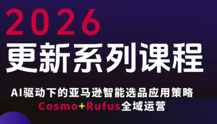 跨境亚马逊FBA系统课程，AI驱动下的亚马逊智能选品应用策略Cosmo+Rufus全域运营(更新26年3月)-蓝海云网创