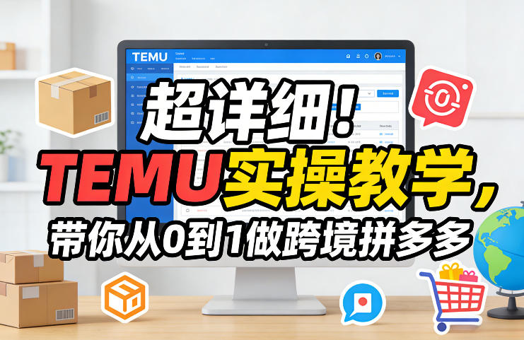 超详细!TEMU实操教学,带你从0到1做跨境拼多多-蓝海云网创