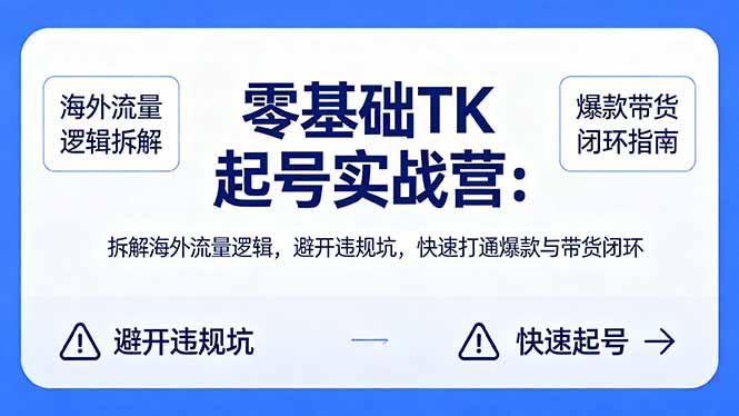 零基础 TK 起号实战营：拆解海外流量逻辑，避开违规坑，快速打通爆款与带货闭环-蓝海云网创