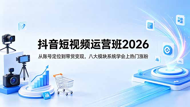 抖音短视频运营班2026：从账号定位到带货变现，八大模块系统学会上热门涨粉-蓝海云网创