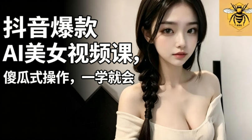 抖音爆款AI美女视频课，傻瓜式操作，一学就会，1个小就能上手-蓝海云网创