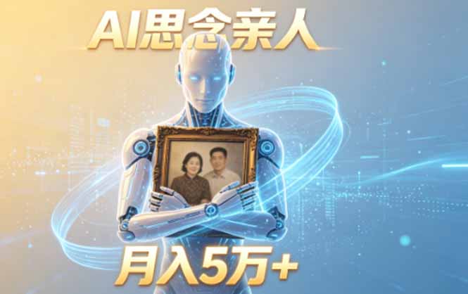 ai思念亲人项目，5分钟一个视频，配合伙伴计划收益，月入5万+-蓝海云网创