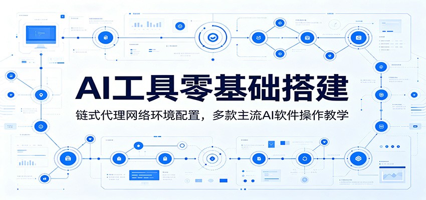 AI工具零基础搭建：链式代理网络环境配置，多款主流AI软件操作教学-蓝海云网创