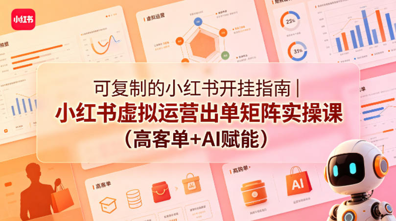 可复制的小红书开挂指南｜小红书虚拟运营出单矩阵实操课(高客单+AI赋能)-蓝海云网创