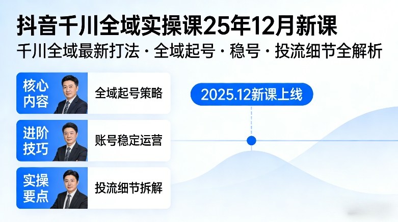 抖音千川全域全域实操课25年12月新课，千川全域最新打法，全域起号，稳号，投流细节全部都有-蓝海云网创