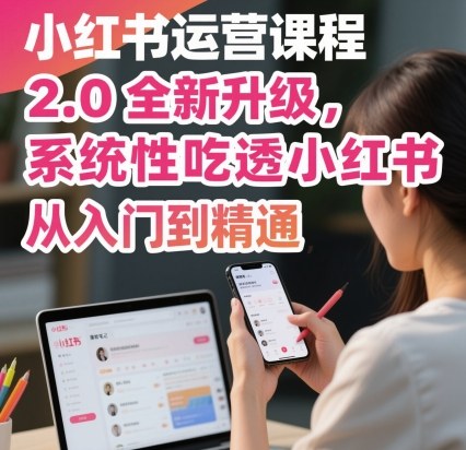 小红书运营课程2.0全新升级，从入门到精通，系统性吃透小红书-蓝海云网创