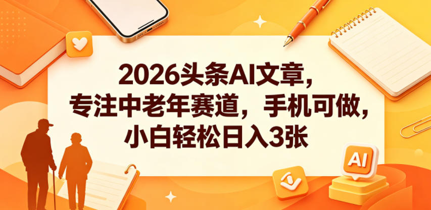 2026头条AI文章，专注中老年赛道，手机可做，小白轻松日入3张-蓝海云网创