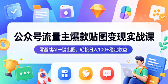 公众号流量主爆款贴图变现实战课，零基础AI一键出图，轻松日入100+稳定收益-蓝海云网创