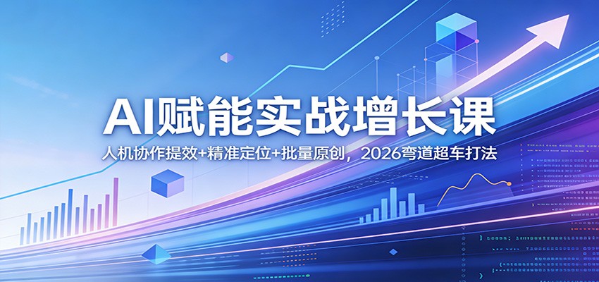 AI赋能实战增长课：人机协作提效+精准定位+批量原创，2026弯道超车打法-蓝海云网创