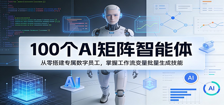 100个AI矩阵智能体，从零搭建专属数字员工，掌握工作流变量批量生成技能-蓝海云网创