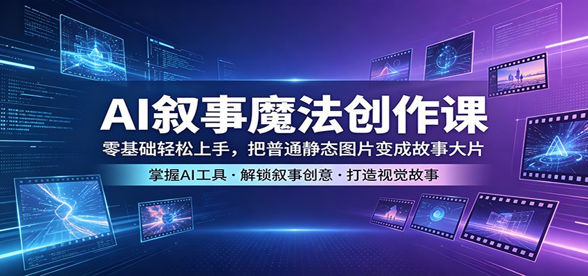 AI叙事魔法创作课：零基础轻松上手，把普通静态图片变成故事大片-蓝海云网创