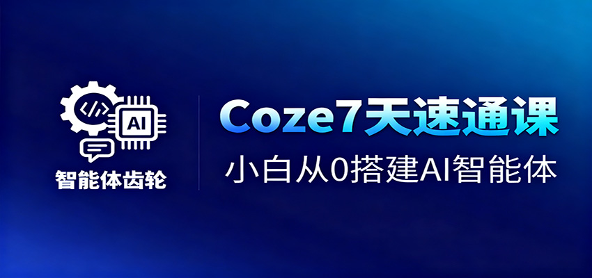 Coze7天速通课，小白从0搭建AI智能体+短视频工作流-蓝海云网创