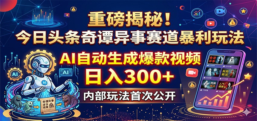 重磅揭秘！今日头条奇谭异事赛道暴利玩法：AI自动生成爆款视频，日入300+-蓝海云网创