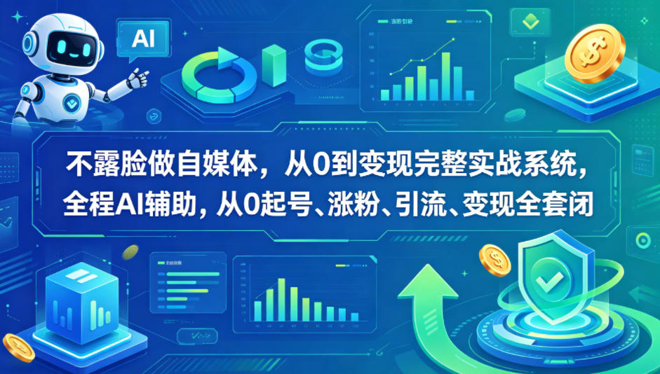 不露脸做自媒体，从0到变现完整实战系统，全程AI辅助，从0起号、涨粉、引流、变现全套闭环-蓝海云网创