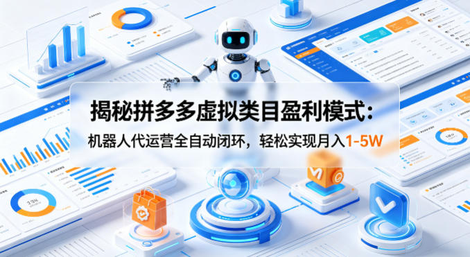 揭秘拼多多虚拟类目盈利模式：机器人代运营全自动闭环，轻松实现月入1-5W-蓝海云网创